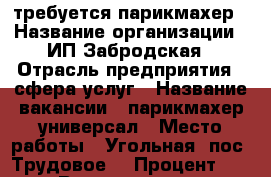 требуется парикмахер › Название организации ­ ИП Забродская › Отрасль предприятия ­ сфера услуг › Название вакансии ­ парикмахер-универсал › Место работы ­ Угольная (пос. Трудовое) › Процент ­ 50 › Возраст от ­ 18 › Возраст до ­ 50 - Приморский край, Артем г. Работа » Вакансии   . Приморский край,Артем г.